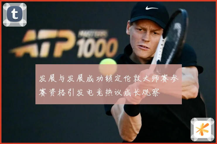 发展与发展成功锁定伦敦大师赛参赛资格引发电竞热议成长观察