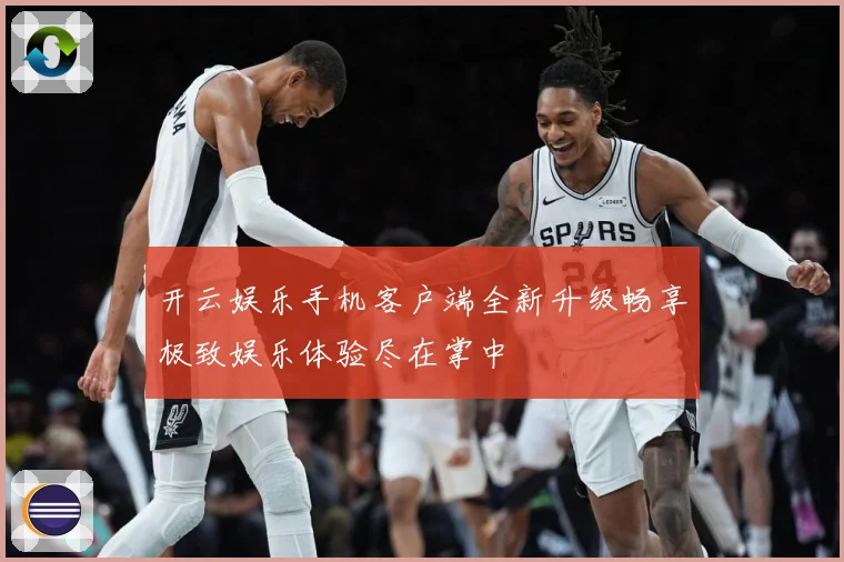 开云娱乐手机客户端全新升级畅享极致娱乐体验尽在掌中