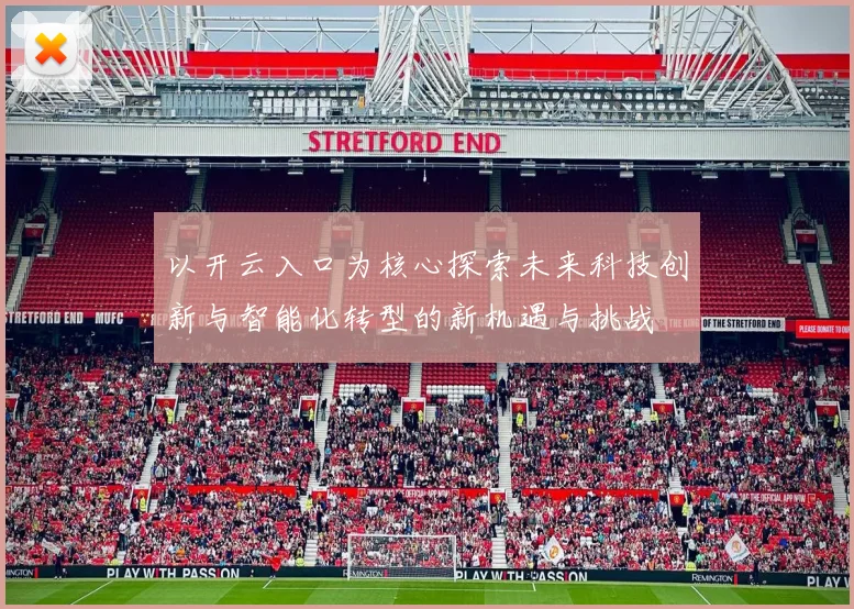 以开云入口为核心探索未来科技创新与智能化转型的新机遇与挑战