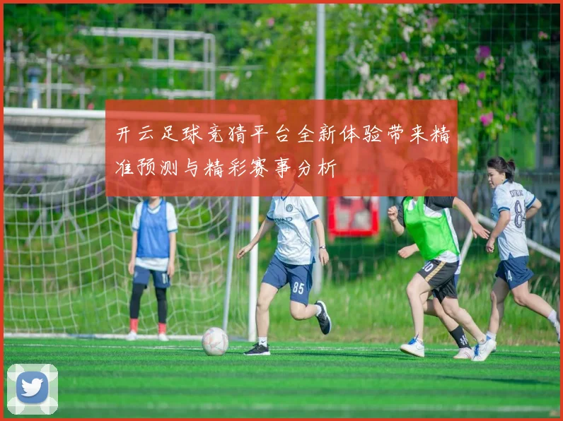 开云足球竞猜平台全新体验带来精准预测与精彩赛事分析