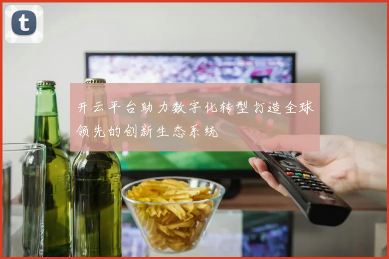 开云平台助力数字化转型打造全球领先的创新生态系统