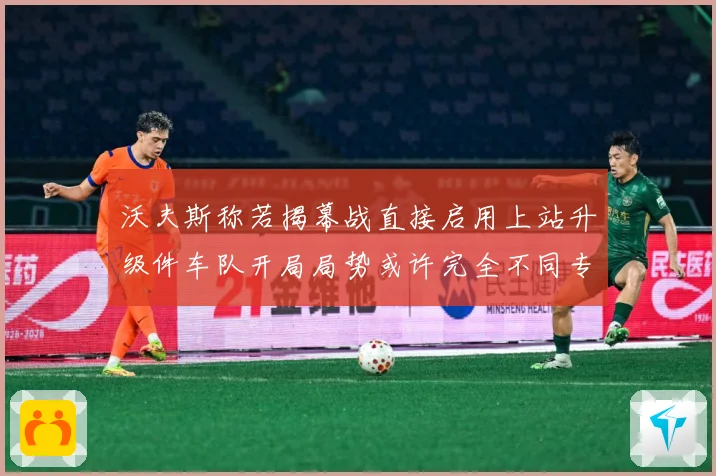 沃夫斯称若揭幕战直接启用上站升级件车队开局局势或许完全不同专题观察