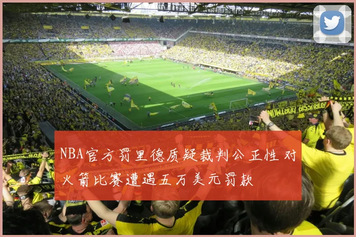 NBA官方罚里德质疑裁判公正性 对火箭比赛遭遇五万美元罚款