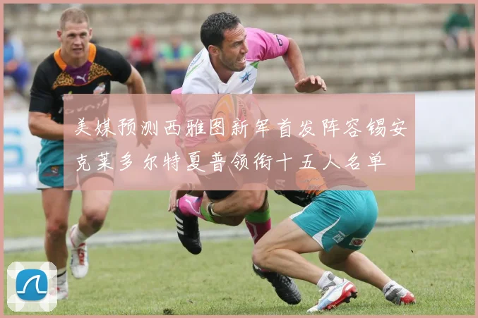 美媒预测西雅图新军首发阵容锡安克莱多尔特夏普领衔十五人名单