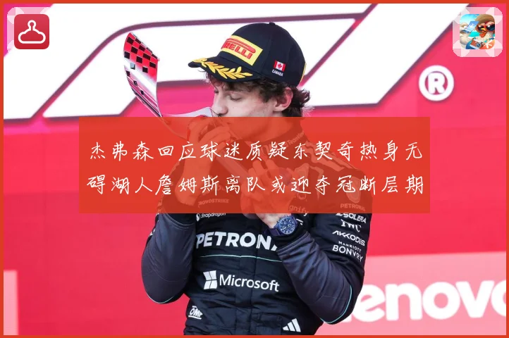 杰弗森回应球迷质疑东契奇热身无碍湖人詹姆斯离队或迎夺冠断层期赛场复盘