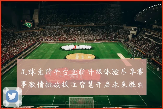 足球竞猜平台全新升级体验尽享赛事激情挑战投注智慧开启未来胜利之门