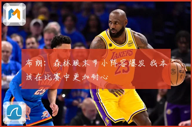 布朗：森林狼末节小阵容爆发 我本该在比赛中更加耐心