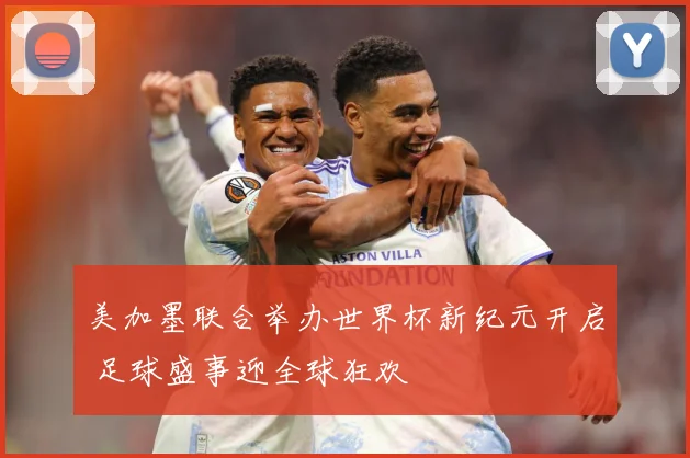 美加墨联合举办世界杯新纪元开启 足球盛事迎全球狂欢