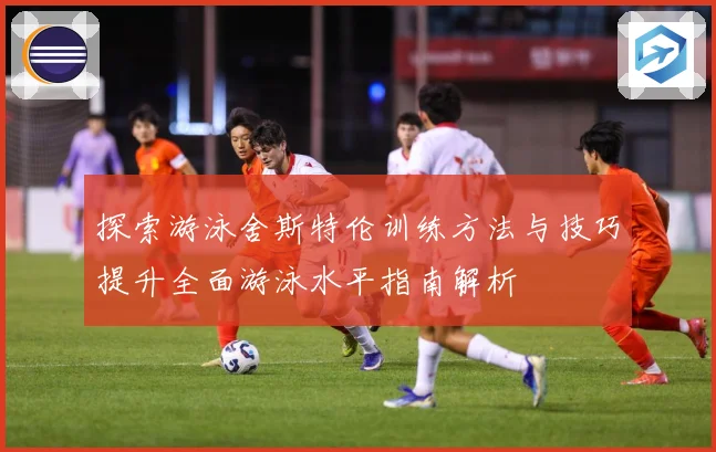 探索游泳舍斯特伦训练方法与技巧提升全面游泳水平指南解析