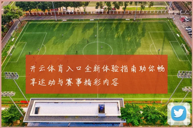 开云体育入口全新体验指南助你畅享运动与赛事精彩内容
