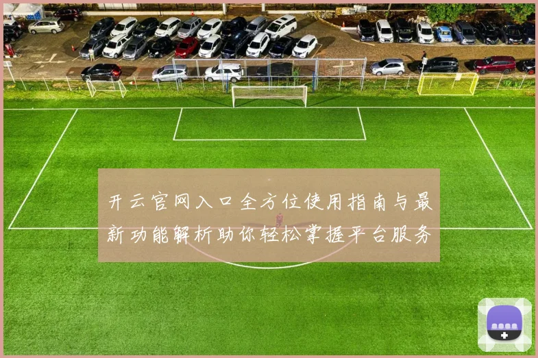 开云官网入口全方位使用指南与最新功能解析助你轻松掌握平台服务体验