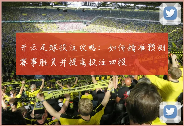 开云足球投注攻略：如何精准预测赛事胜负并提高投注回报