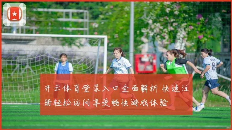开云体育登录入口全面解析 快速注册轻松访问享受畅快游戏体验