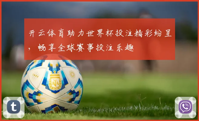 开云体育助力世界杯投注精彩纷呈，畅享全球赛事投注乐趣