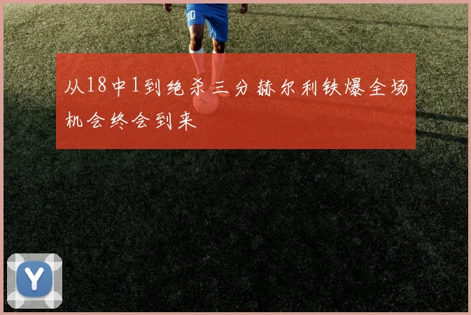 从18中1到绝杀三分赫尔利铁爆全场机会终会到来