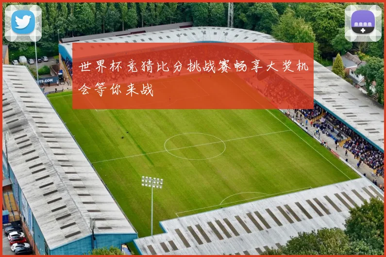 世界杯竞猜比分挑战赛畅享大奖机会等你来战