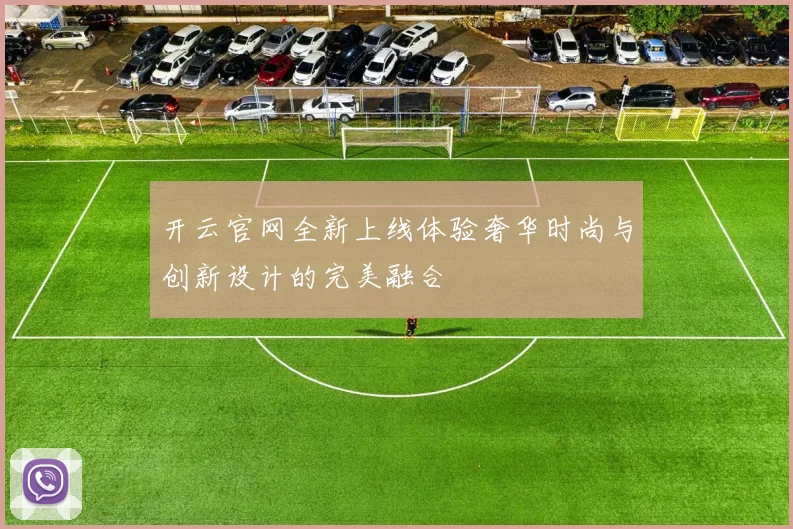 开云官网全新上线体验奢华时尚与创新设计的完美融合