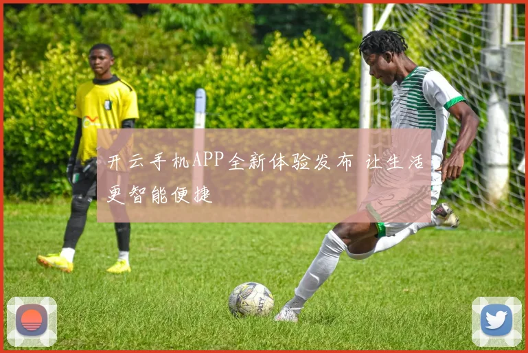开云手机APP全新体验发布 让生活更智能便捷