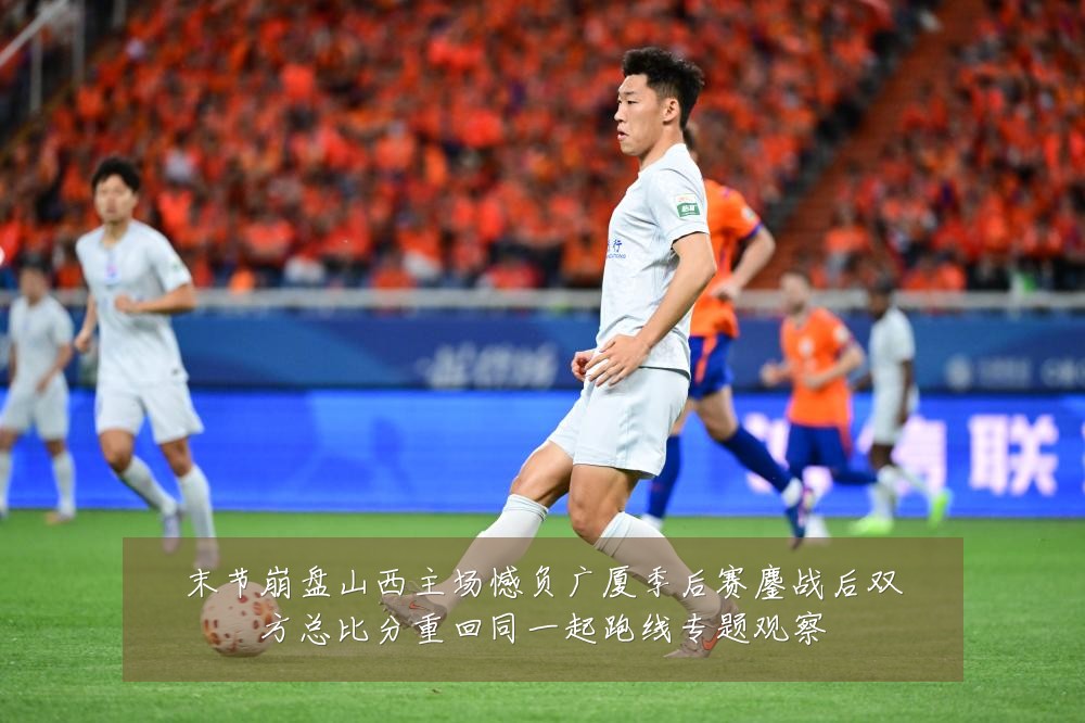 末节崩盘山西主场憾负广厦季后赛鏖战后双方总比分重回同一起跑线专题观察