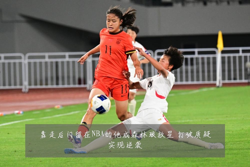 靠走后门留在NBA的他成森林狼救星 打破质疑实现逆袭