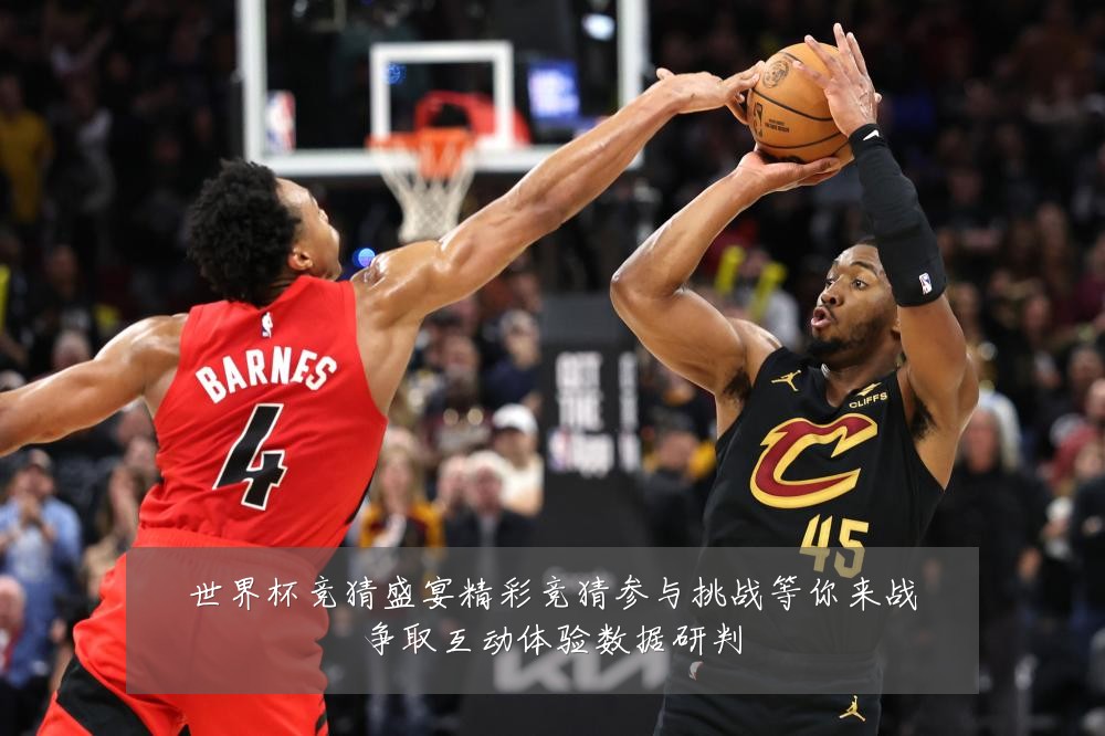 世界杯竞猜盛宴精彩竞猜参与挑战等你来战争取互动体验数据研判