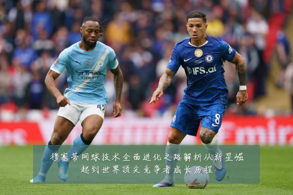 穆塞蒂网球技术全面进化之路解析从新星崛起到世界顶尖竞争者成长历程