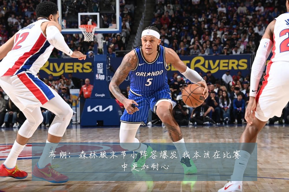 布朗：森林狼末节小阵容爆发 我本该在比赛中更加耐心
