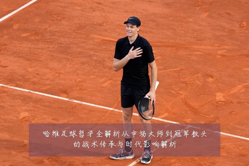 哈维足球哲学全解析从中场大师到冠军教头的战术传承与时代影响解析